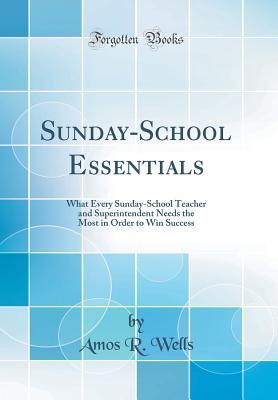 Full Download Sunday-School Essentials: What Every Sunday-School Teacher and Superintendent Needs the Most in Order to Win Success (Classic Reprint) - Amos R. Wells | ePub