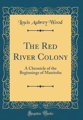Read Online The Red River Colony: A Chronicle of the Beginnings of Manitoba (Classic Reprint) - Louis Aubrey Wood file in ePub
