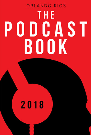 Read The Podcast Book 2018: The Directory of Top Podcasts - Orlando Rios | PDF