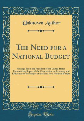 Download The Need for a National Budget: Message from the President of the United States, Transmitting Report of the Commission on Economy and Efficiency on the Subject of the Need for a National Budget (Classic Reprint) - Unknown file in PDF