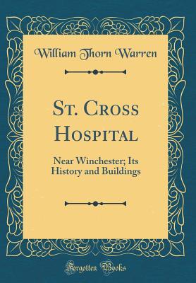 Full Download St. Cross Hospital: Near Winchester; Its History and Buildings (Classic Reprint) - William Thorn Warren | PDF