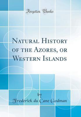 Read Online Natural History of the Azores, or Western Islands (Classic Reprint) - Frederick Du Cane Godman file in PDF