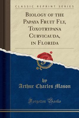 Read Biology of the Papaya Fruit Fly, Toxotrypana Curvicauda, in Florida (Classic Reprint) - Arthur Charles Mason | ePub