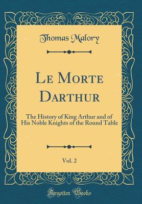 Full Download Le Morte Darthur, Vol. 2: The History of King Arthur and of His Noble Knights of the Round Table (Classic Reprint) - Thomas Malory | PDF