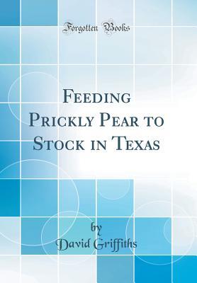 Read Feeding Prickly Pear to Stock in Texas (Classic Reprint) - David Griffiths | ePub