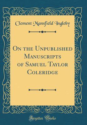 Download On the Unpublished Manuscripts of Samuel Taylor Coleridge (Classic Reprint) - Clement Mansfield Ingleby | ePub
