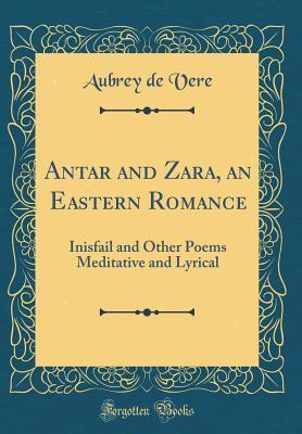 Read Antar and Zara, an Eastern Romance: Inisfail and Other Poems Meditative and Lyrical (Classic Reprint) - Aubrey Thomas de Vere | PDF
