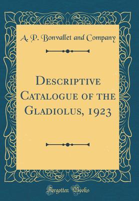 Full Download Descriptive Catalogue of the Gladiolus, 1923 (Classic Reprint) - A.P. Bonvallet and Company file in PDF