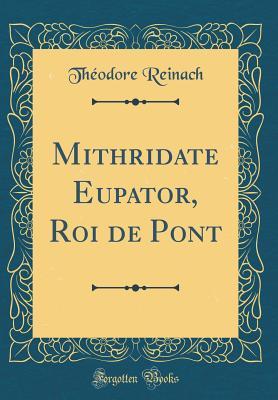 Read Online Mithridate Eupator, Roi de Pont (Classic Reprint) - Theodore Reinach file in ePub