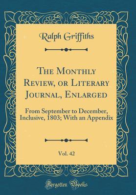 Full Download The Monthly Review, or Literary Journal, Enlarged, Vol. 42: From September to December, Inclusive, 1803; With an Appendix (Classic Reprint) - Ralph Griffiths | PDF