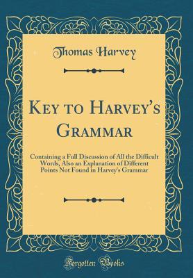 Read Online Key to Harvey's Grammar: Containing a Full Discussion of All the Difficult Words, Also an Explanation of Different Points Not Found in Harvey's Grammar (Classic Reprint) - Thomas W. Harvey file in PDF