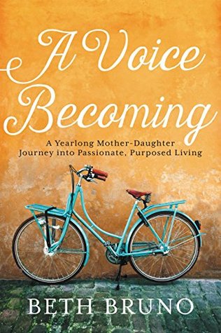 Read A Voice Becoming: A Yearlong Mother-Daughter Journey into Passionate, Purposed Living - Beth Bruno | ePub