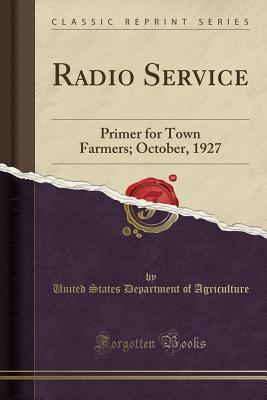 Read Online Radio Service: Primer for Town Farmers; October, 1927 (Classic Reprint) - U.S. Department of Agriculture file in ePub
