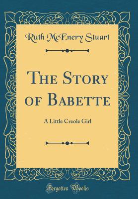 Read Online The Story of Babette: A Little Creole Girl (Classic Reprint) - Ruth McEnery Stuart | PDF