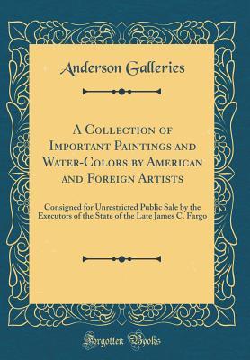 Read Online A Collection of Important Paintings and Water-Colors by American and Foreign Artists: Consigned for Unrestricted Public Sale by the Executors of the State of the Late James C. Fargo (Classic Reprint) - Anderson Galleries file in PDF