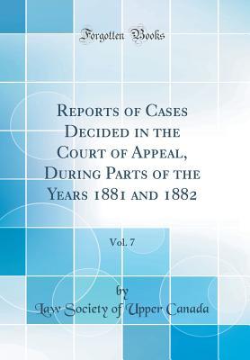 Download Reports of Cases Decided in the Court of Appeal, During Parts of the Years 1881 and 1882, Vol. 7 (Classic Reprint) - Law Society of Upper Canada | PDF