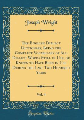 Read The English Dialect Dictionary, Being the Complete Vocabulary of All Dialect Words Still in Use, or Known to Have Been in Use During the Last Two Hundred Years, Vol. 4 (Classic Reprint) - Joseph Wright | PDF