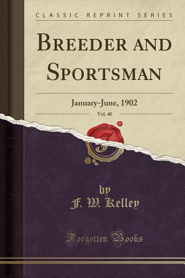 Read Online Breeder and Sportsman, Vol. 40: January-June, 1902 (Classic Reprint) - F W Kelley | ePub