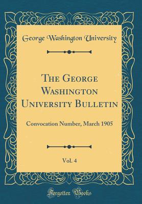 Read Online The George Washington University Bulletin, Vol. 4: Convocation Number, March 1905 (Classic Reprint) - George Washington University | ePub