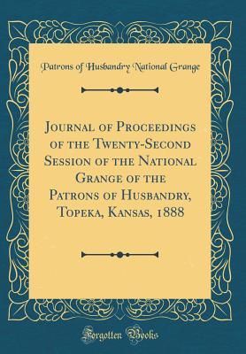 Download Journal of Proceedings of the Twenty-Second Session of the National Grange of the Patrons of Husbandry, Topeka, Kansas, 1888 (Classic Reprint) - Patrons of Husbandry National Grange | PDF