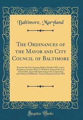 Full Download The Ordinances of the Mayor and City Council of Baltimore: Passed at the Extra Session Held in October 1851, and at the January Session 1852; To Which Is Annexed the Acts of Assembly, Especially Interesting to the Corporation and Citizens of Baltimore, Pa - Baltimore Maryland | PDF