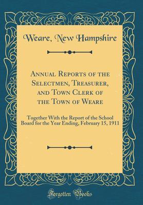Read Annual Reports of the Selectmen, Treasurer, and Town Clerk of the Town of Weare: Together with the Report of the School Board for the Year Ending, February 15, 1911 (Classic Reprint) - Weare New Hampshire file in ePub