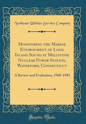 Read Monitoring the Marine Environment of Long Island Sound at Millstone Nuclear Power Station, Waterford, Connecticut: A Review and Evaluation, 1968-1982 (Classic Reprint) - Northeast Utilities Service Company | PDF
