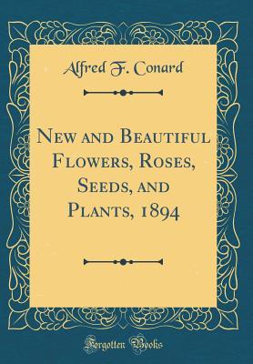 Read Online New and Beautiful Flowers, Roses, Seeds, and Plants, 1894 (Classic Reprint) - Alfred F Conard file in PDF