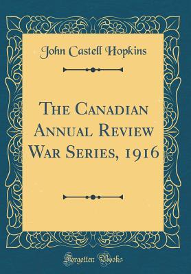 Full Download The Canadian Annual Review War Series, 1916 (Classic Reprint) - John Castell Hopkins | ePub