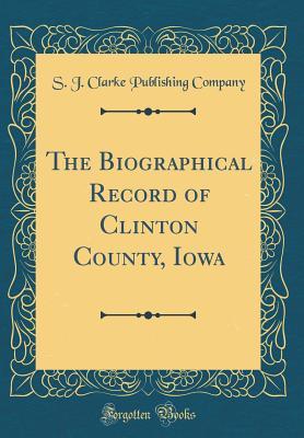 Full Download The Biographical Record of Clinton County, Iowa - S.J. Clarke Publishing Company file in PDF