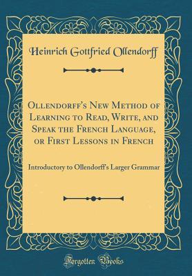 Download Ollendorff's New Method of Learning to Read, Write, and Speak the French Language, or First Lessons in French: Introductory to Ollendorff's Larger Grammar (Classic Reprint) - Heinrich Gottfried Ollendorff file in PDF
