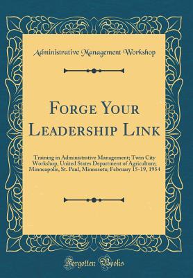 Full Download Forge Your Leadership Link: Training in Administrative Management; Twin City Workshop, United States Department of Agriculture; Minneapolis, St. Paul, Minnesota; February 15-19, 1954 (Classic Reprint) - Administrative Management Workshop file in ePub