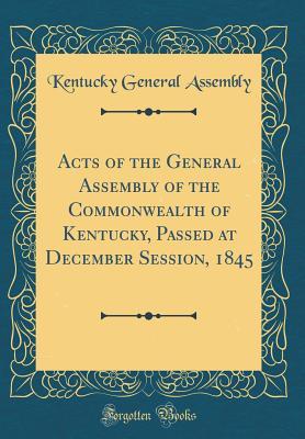 Full Download Acts of the General Assembly of the Commonwealth of Kentucky, Passed at December Session, 1845 (Classic Reprint) - Kentucky General Assembly | ePub