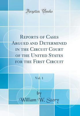 Read Online Reports of Cases Argued and Determined in the Circuit Court of the United States for the First Circuit, Vol. 1 (Classic Reprint) - William W Story file in PDF