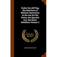 Full Download Under the Old Flag; Recollections of Military Operations in the War for the Union, the Spanish War, the Boxer Rebellion Volume 2 - James Harrison Wilson | ePub
