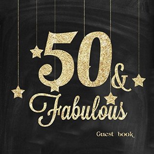 Read 50 and Fabulous Guest Book: Fiftieth Message Log Journal Keepsake To Write In For Comments Advice And Wishes -  file in PDF