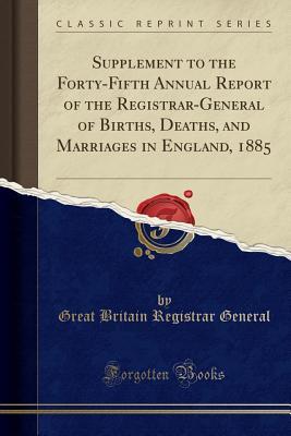 Full Download Supplement to the Forty-Fifth Annual Report of the Registrar-General of Births, Deaths, and Marriages in England, 1885 (Classic Reprint) - Great Britain Registrar General | ePub