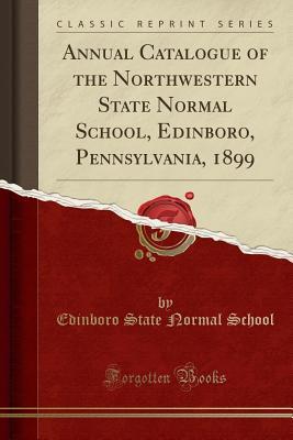 Full Download Annual Catalogue of the Northwestern State Normal School, Edinboro, Pennsylvania, 1899 (Classic Reprint) - Edinboro State Normal School file in PDF