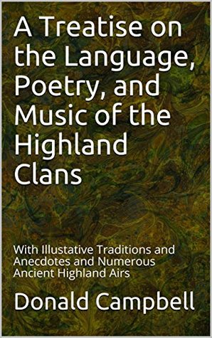 Read Online A Treatise on the Language, Poetry, and Music of the Highland Clans: With Illustative Traditions and Anecdotes and Numerous Ancient Highland Airs - Donald Campbell file in PDF