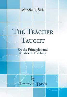 Full Download The Teacher Taught: Or the Principles and Modes of Teaching (Classic Reprint) - Emerson Davis file in PDF