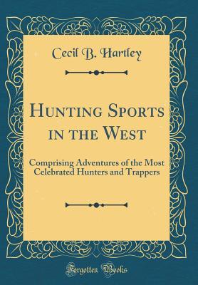 Download Hunting Sports in the West: Comprising Adventures of the Most Celebrated Hunters and Trappers (Classic Reprint) - Cecil B. Hartley file in ePub