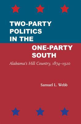 Read Two-Party Politics in the One-Party South: Alabama's Hill Country, 1874–1920 - Samuel L. Webb | ePub