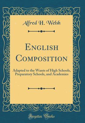Download English Composition: Adapted to the Wants of High Schools, Preparatory Schools, and Academies (Classic Reprint) - Alfred H Welsh file in ePub