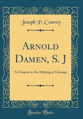 Download Arnold Damen, S. J: A Chapter in the Making of Chicago (Classic Reprint) - Joseph P. Conroy file in ePub