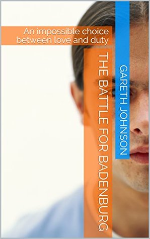 Read Online The battle for Badenburg: An impossible choice between love and duty - Gareth Johnson | ePub