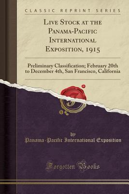 Read Online Live Stock at the Panama-Pacific International Exposition, 1915: Preliminary Classification; February 20th to December 4th, San Francisco, California (Classic Reprint) - Panama-Pacific International Exposition | ePub