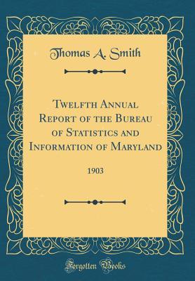 Full Download Twelfth Annual Report of the Bureau of Statistics and Information of Maryland: 1903 (Classic Reprint) - Thomas A. Smith | ePub
