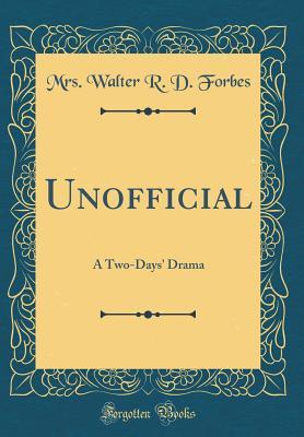 Read Unofficial: A Two-Days' Drama (Classic Reprint) - Walter R.D. Forbes | PDF