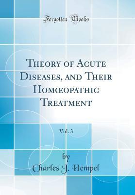 Download Theory of Acute Diseases, and Their Homoeopathic Treatment, Vol. 3 (Classic Reprint) - Charles J Hempel file in ePub