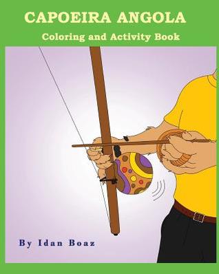 Read Online Capoeira Angola: Coloring and Activity Book: Capoeira Angola Is One of Idan's Interests. He Has Authored Various of Coloring & Activity Books Which Giving to Children the Path to Learn about the Values of the Physical Arts. Some of the Published Includ - Idan Boaz | ePub
